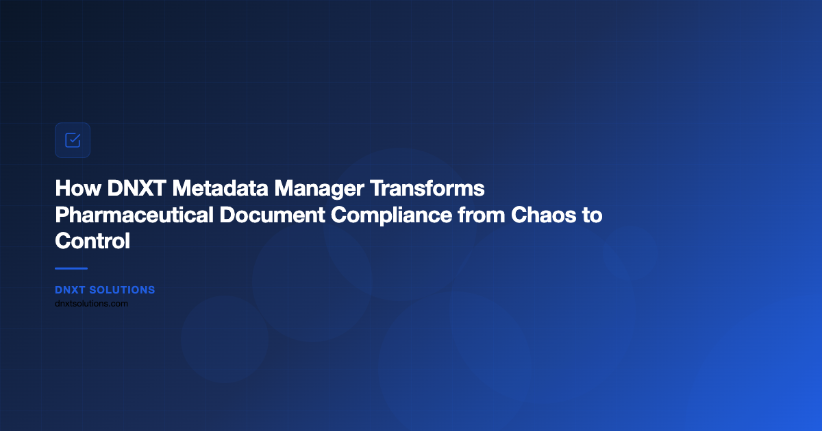 How DNXT Metadata Manager Transforms Pharmaceutical Document Compliance from Chaos to Control